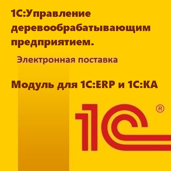 1С:Управление деревообрабатывающим предприятием. Модуль для 1С:ERP и 1С:КА. Электронная поставка